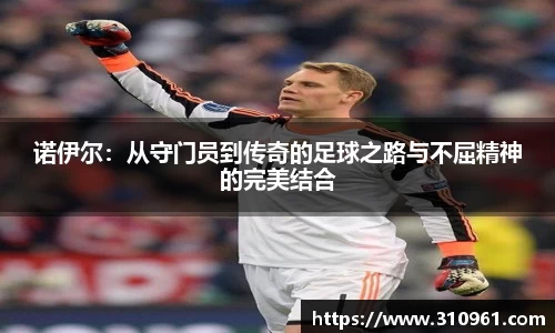 诺伊尔：从守门员到传奇的足球之路与不屈精神的完美结合