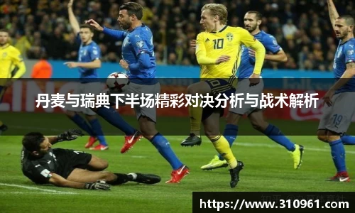 丹麦与瑞典下半场精彩对决分析与战术解析
